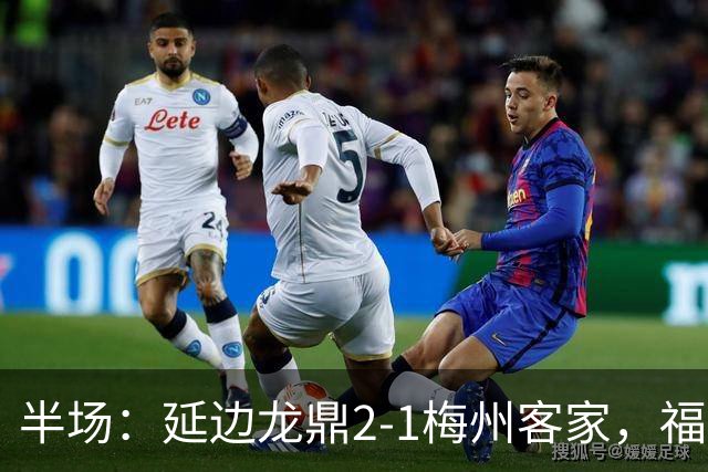 半场：延边龙鼎2-1梅州客家，福布斯建功，黄振飞、杨超声破门